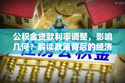 桃山公积金贷款利率调整，影响几何？解读政策背后的经济逻辑