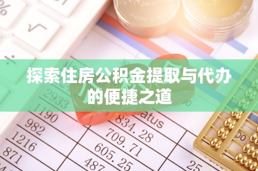 桃山探索住房公积金提取与代办的便捷之道