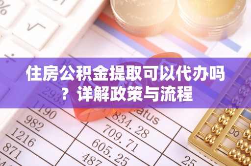 桃山住房公积金提取可以代办吗？详解政策与流程