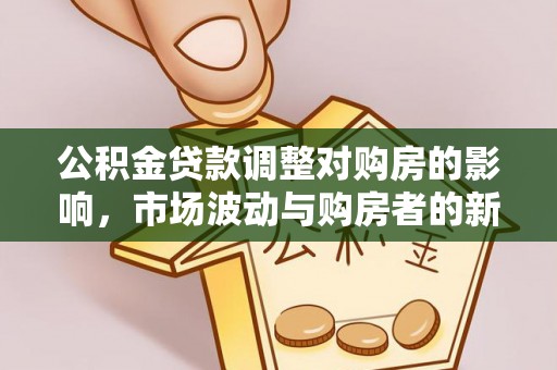 桃山公积金贷款调整对购房的影响，市场波动与购房者的新选择