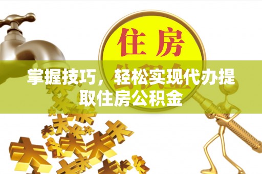 桃山掌握技巧，轻松实现代办提取住房公积金