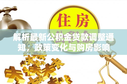 桃山解析最新公积金贷款调整通知，政策变化与购房影响