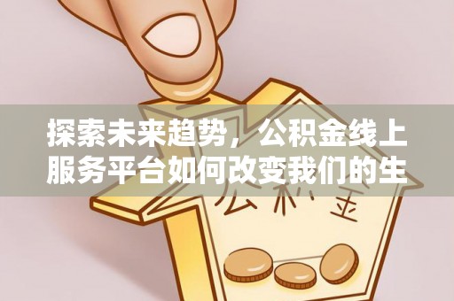 桃山探索未来趋势，公积金线上服务平台如何改变我们的生活