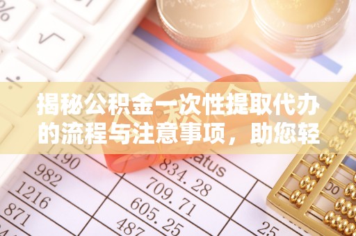桃山揭秘公积金一次性提取代办的流程与注意事项，助您轻松搞定财务规划