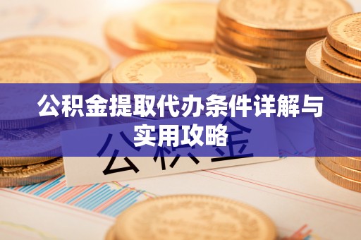 桃山公积金提取代办条件详解与实用攻略