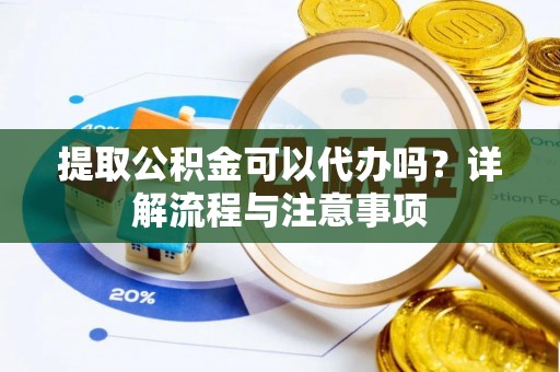 桃山提取公积金可以代办吗？详解流程与注意事项