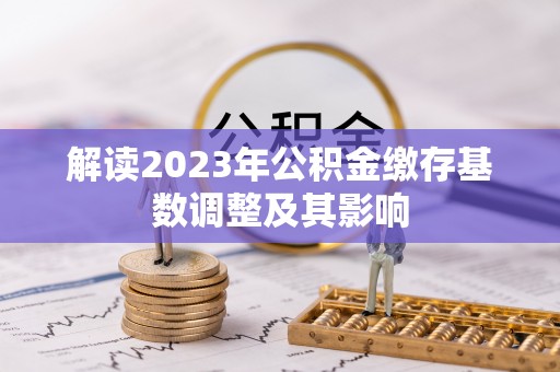 桃山解读2023年公积金缴存基数调整及其影响