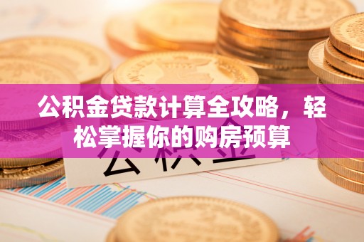 桃山公积金贷款计算全攻略，轻松掌握你的购房预算