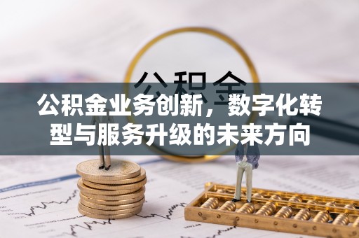桃山公积金业务创新，数字化转型与服务升级的未来方向