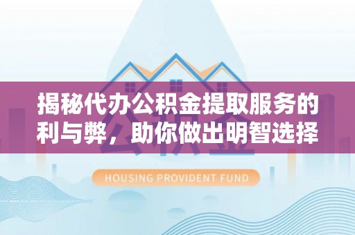 桃山揭秘代办公积金提取服务的利与弊，助你做出明智选择