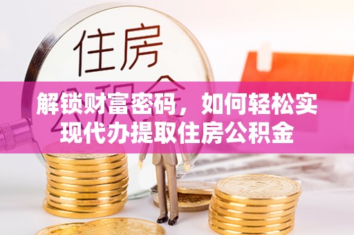桃山解锁财富密码，如何轻松实现代办提取住房公积金