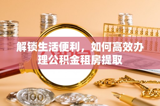 桃山解锁生活便利，如何高效办理公积金租房提取