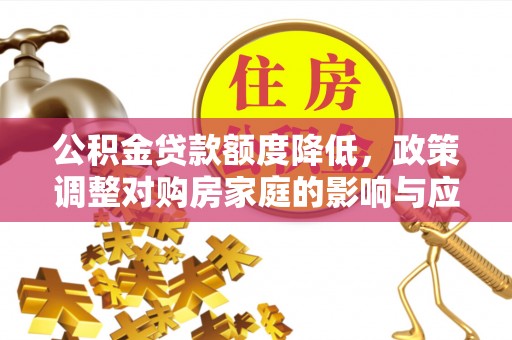桃山公积金贷款额度降低，政策调整对购房家庭的影响与应对策略