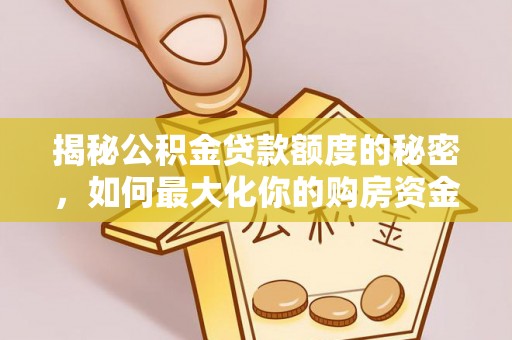 桃山揭秘公积金贷款额度的秘密，如何最大化你的购房资金