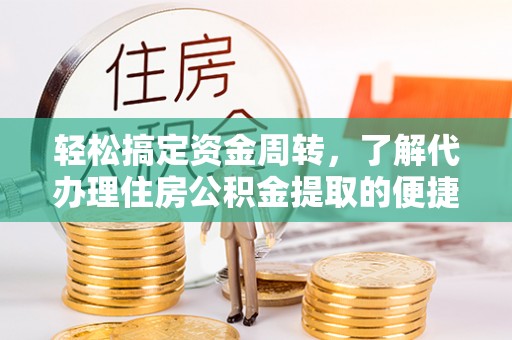 桃山轻松搞定资金周转，了解代办理住房公积金提取的便捷之道