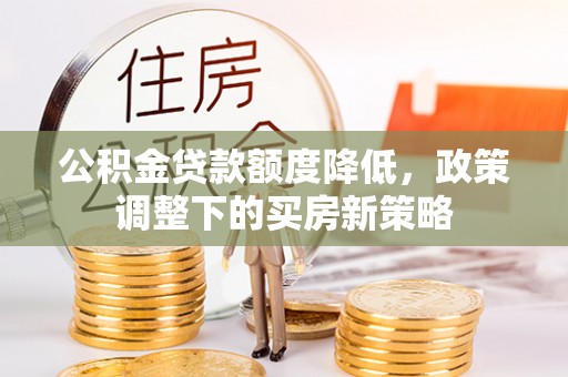 桃山公积金贷款额度降低，政策调整下的买房新策略