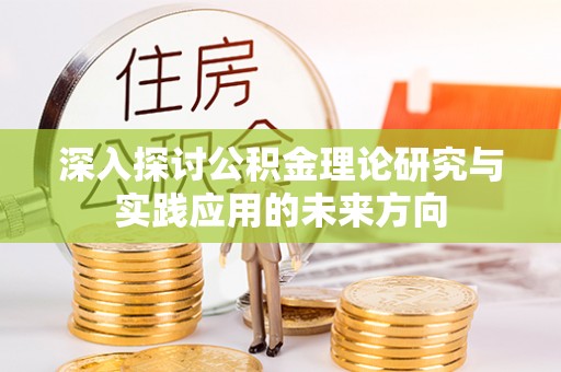 桃山深入探讨公积金理论研究与实践应用的未来方向
