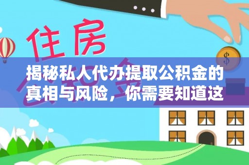 桃山揭秘私人代办提取公积金的真相与风险，你需要知道这些！