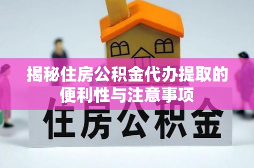 桃山揭秘住房公积金代办提取的便利性与注意事项
