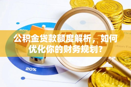 桃山公积金贷款额度解析，如何优化你的财务规划？