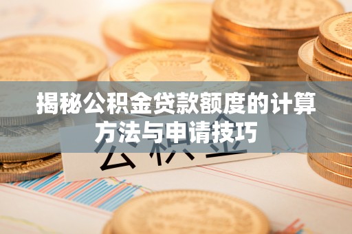 桃山揭秘公积金贷款额度的计算方法与申请技巧
