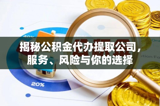 桃山揭秘公积金代办提取公司，服务、风险与你的选择