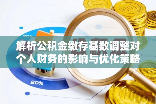 桃山解析公积金缴存基数调整对个人财务的影响与优化策略