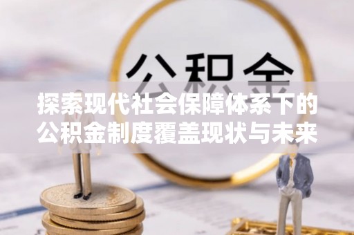 桃山探索现代社会保障体系下的公积金制度覆盖现状与未来发展