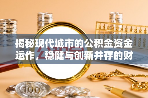 桃山揭秘现代城市的公积金资金运作，稳健与创新并存的财富管理之道