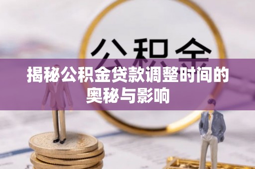 桃山揭秘公积金贷款调整时间的奥秘与影响