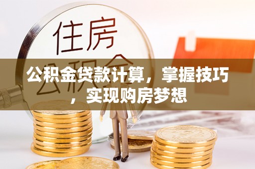 桃山公积金贷款计算，掌握技巧，实现购房梦想