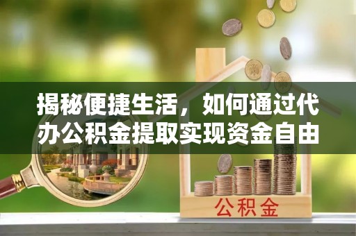 桃山揭秘便捷生活，如何通过代办公积金提取实现资金自由