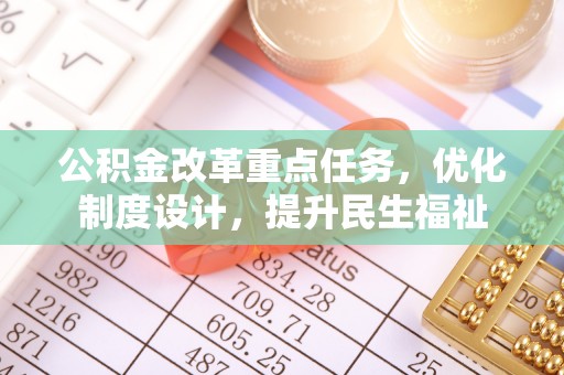 桃山公积金改革重点任务，优化制度设计，提升民生福祉