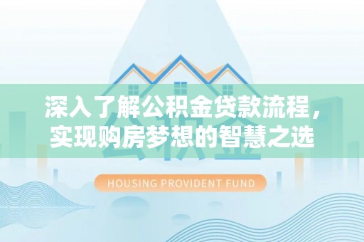 桃山深入了解公积金贷款流程，实现购房梦想的智慧之选
