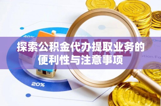 桃山探索公积金代办提取业务的便利性与注意事项
