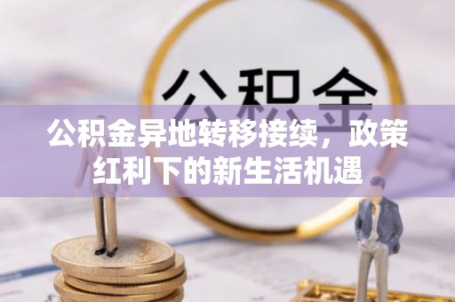 桃山公积金异地转移接续，政策红利下的新生活机遇
