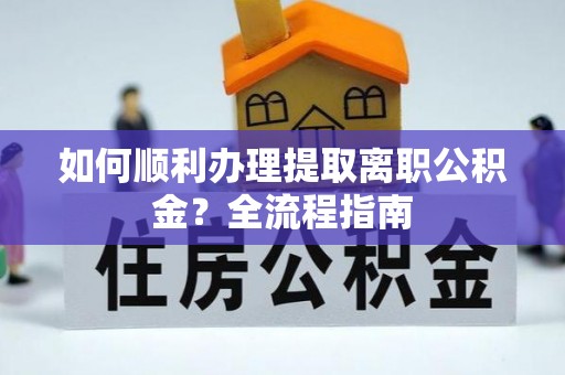 桃山如何顺利办理提取离职公积金？全流程指南