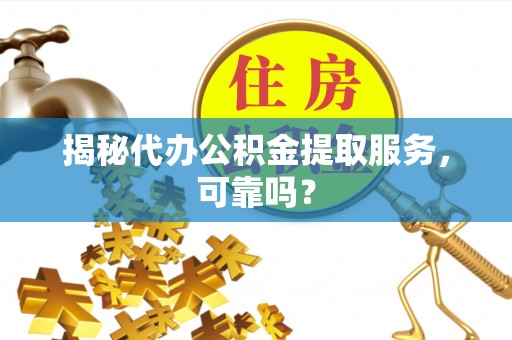 桃山揭秘代办公积金提取服务，可靠吗？