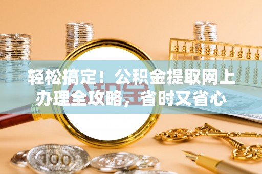桃山轻松搞定！公积金提取网上办理全攻略，省时又省心