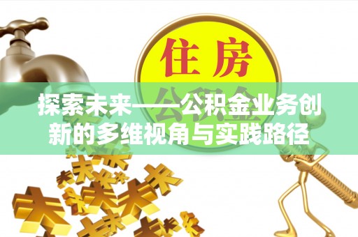 桃山探索未来——公积金业务创新的多维视角与实践路径