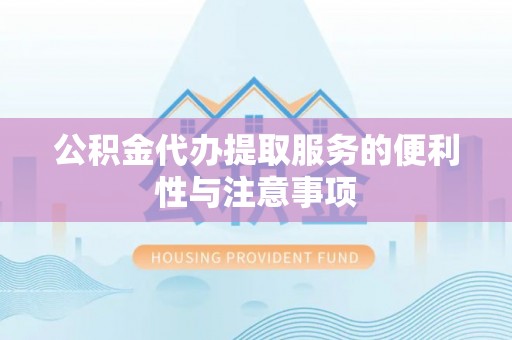 桃山公积金代办提取服务的便利性与注意事项