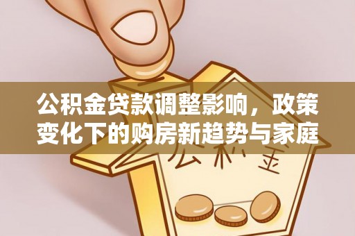 桃山公积金贷款调整影响，政策变化下的购房新趋势与家庭财务规划