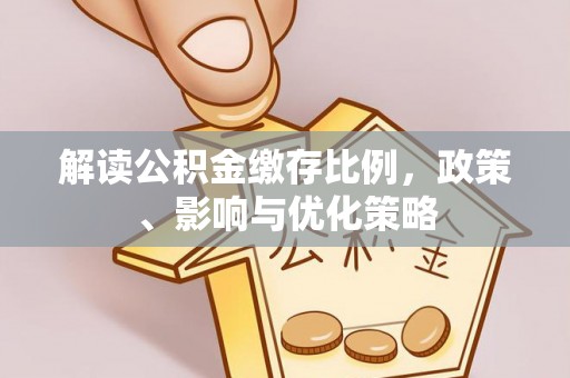 桃山解读公积金缴存比例，政策、影响与优化策略