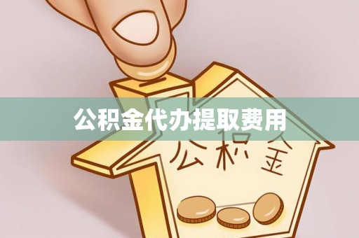 桃山公积金代办提取费用