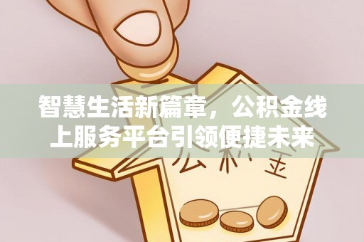 桃山智慧生活新篇章，公积金线上服务平台引领便捷未来