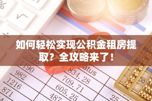 桃山如何轻松实现公积金租房提取？全攻略来了！