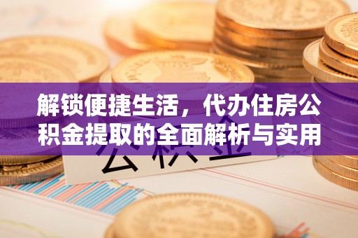 桃山解锁便捷生活，代办住房公积金提取的全面解析与实用指南