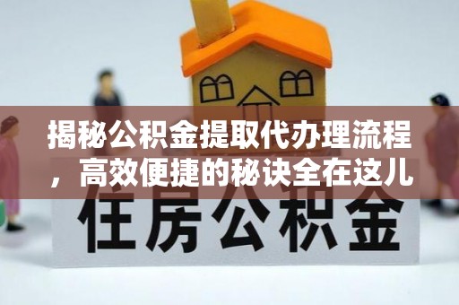 桃山揭秘公积金提取代办理流程，高效便捷的秘诀全在这儿
