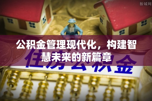 桃山公积金管理现代化，构建智慧未来的新篇章