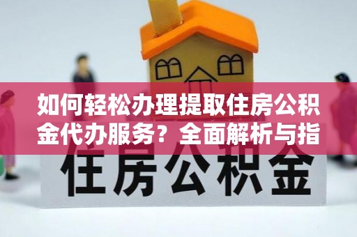 桃山如何轻松办理提取住房公积金代办服务？全面解析与指南
